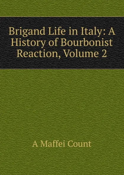 Обложка книги Brigand Life in Italy: A History of Bourbonist Reaction, Volume 2, A Maffei Count