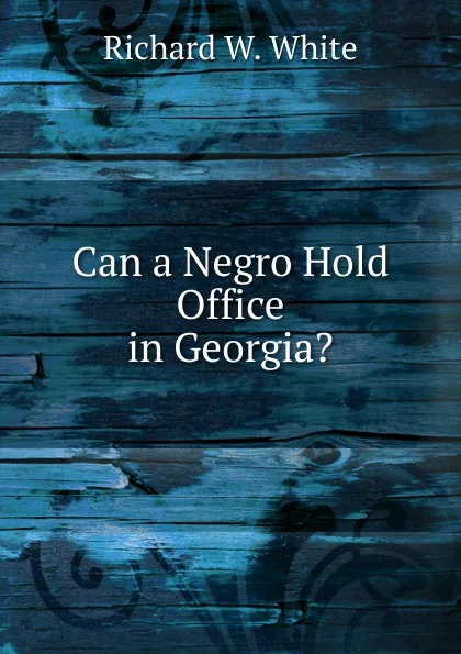 Обложка книги Can a Negro Hold Office in Georgia., Richard W. White