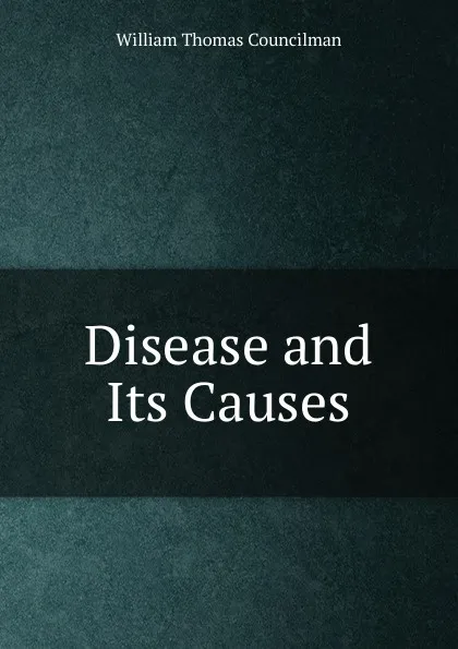 Обложка книги Disease and Its Causes, William Thomas Councilman