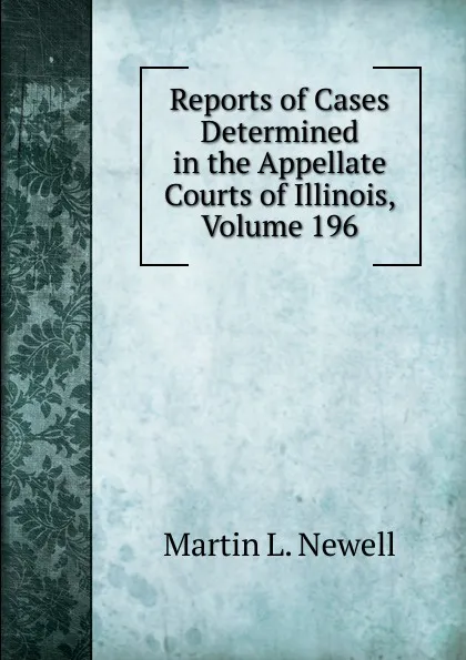 Обложка книги Reports of Cases Determined in the Appellate Courts of Illinois, Volume 196, Martin L. Newell