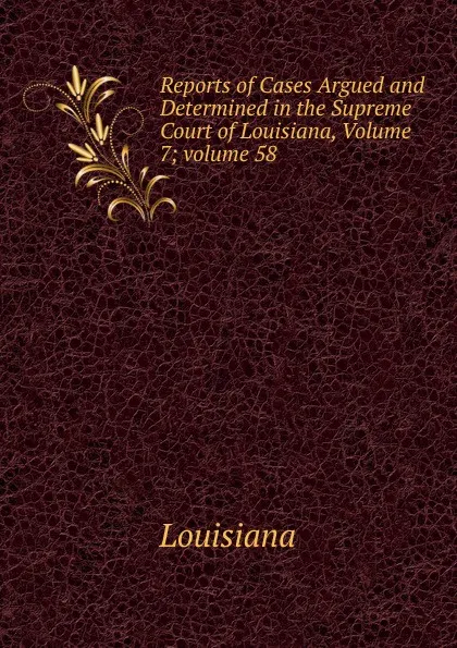 Обложка книги Reports of Cases Argued and Determined in the Supreme Court of Louisiana, Volume 7;.volume 58, Louisiana