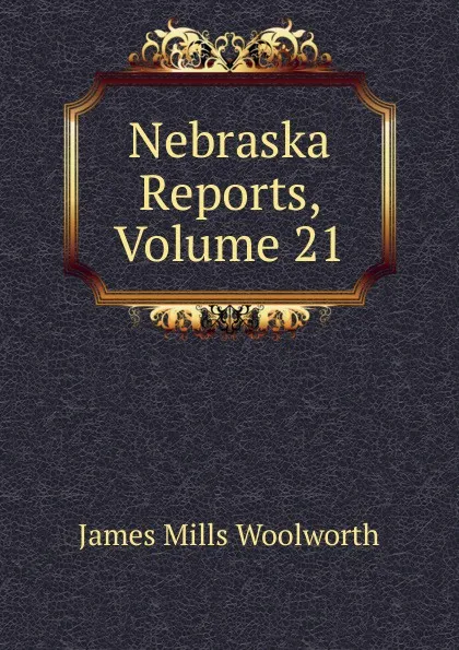 Обложка книги Nebraska Reports, Volume 21, Woolworth James Mills