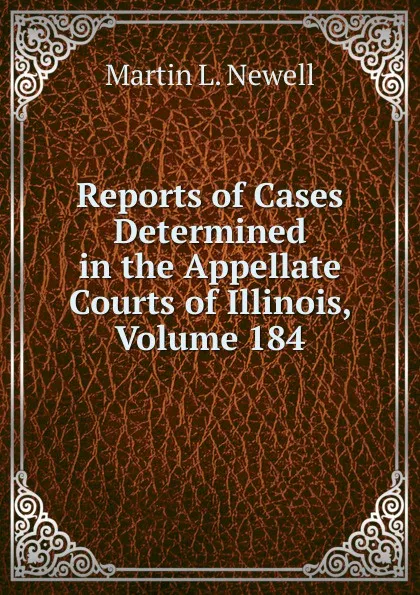 Обложка книги Reports of Cases Determined in the Appellate Courts of Illinois, Volume 184, Martin L. Newell