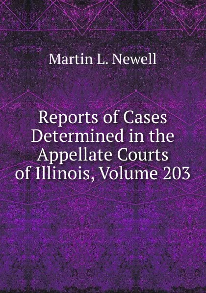 Обложка книги Reports of Cases Determined in the Appellate Courts of Illinois, Volume 203, Martin L. Newell