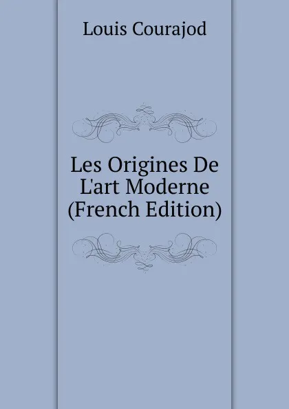 Обложка книги Les Origines De L.art Moderne (French Edition), Louis Courajod