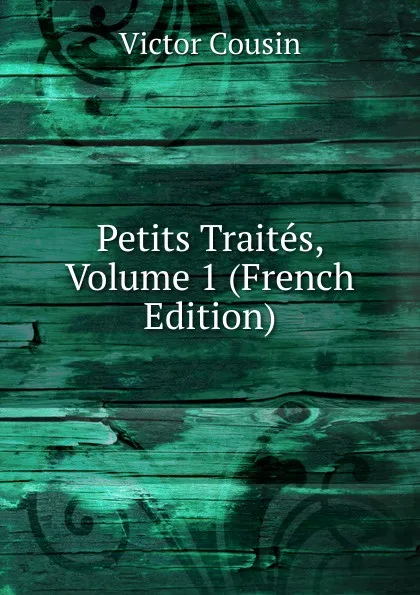 Обложка книги Petits Traites, Volume 1 (French Edition), Cousin Victor