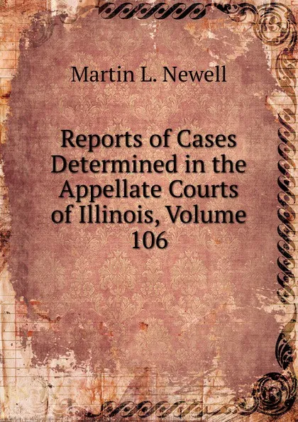 Обложка книги Reports of Cases Determined in the Appellate Courts of Illinois, Volume 106, Martin L. Newell