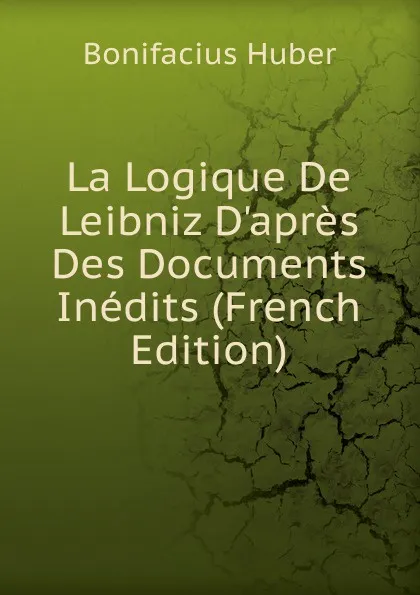 Обложка книги La Logique De Leibniz D.apres Des Documents Inedits (French Edition), Bonifacius Huber