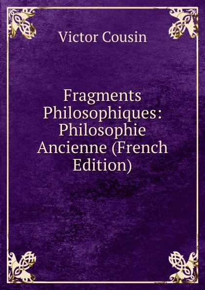 Обложка книги Fragments Philosophiques: Philosophie Ancienne (French Edition), Cousin Victor