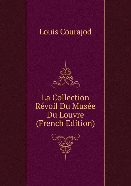 Обложка книги La Collection Revoil Du Musee Du Louvre (French Edition), Louis Courajod