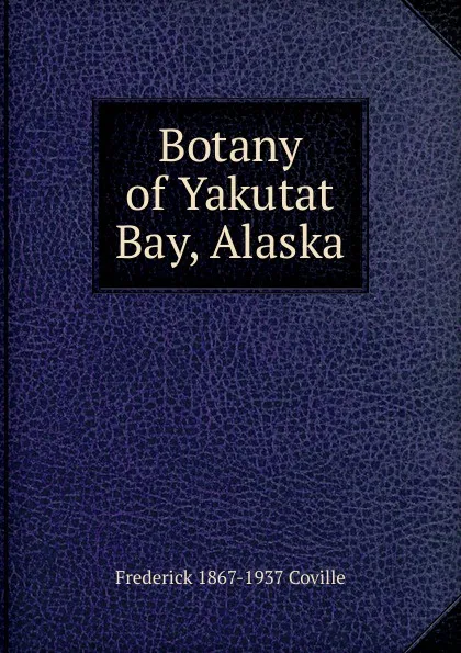 Обложка книги Botany of Yakutat Bay, Alaska, Frederick 1867-1937 Coville