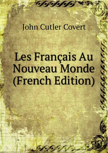 Обложка книги Les Francais Au Nouveau Monde (French Edition), John Cutler Covert