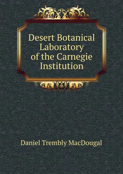 Обложка книги Desert Botanical Laboratory of the Carnegie Institution, Daniel Trembly MacDougal