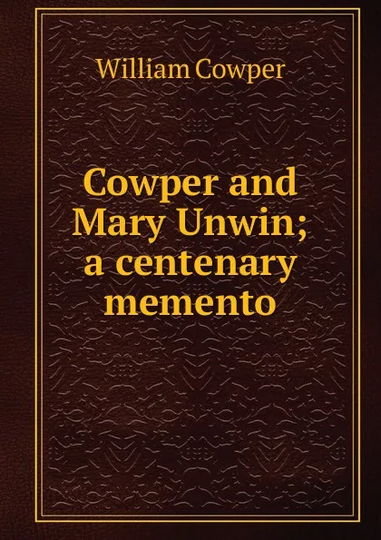 Обложка книги Cowper and Mary Unwin; a centenary memento, Cowper William