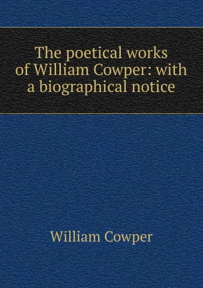 Обложка книги The poetical works of William Cowper: with a biographical notice, Cowper William