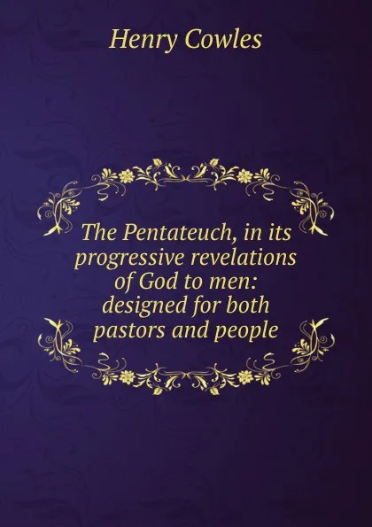 Обложка книги The Pentateuch, in its progressive revelations of God to men: designed for both pastors and people, Henry Cowles