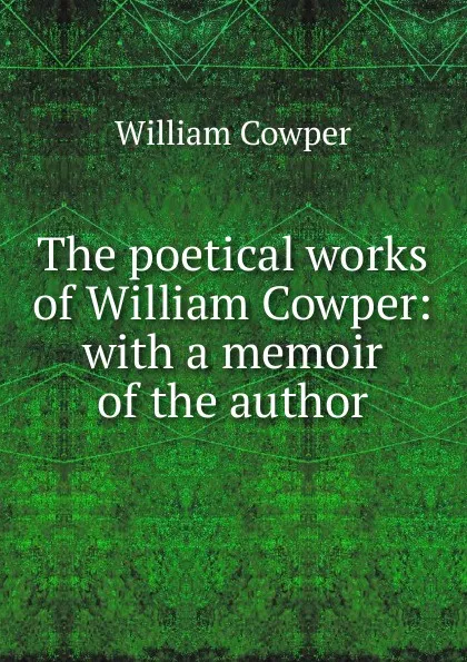 Обложка книги The poetical works of William Cowper: with a memoir of the author, Cowper William