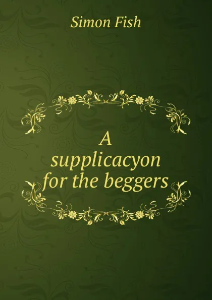 Обложка книги A supplicacyon for the beggers, Simon Fish