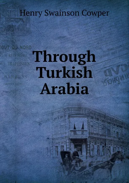 Обложка книги Through Turkish Arabia, Henry Swainson Cowper