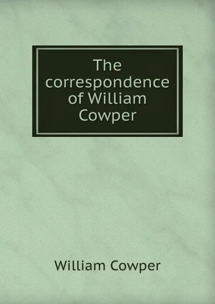 Обложка книги The correspondence of William Cowper, Cowper William