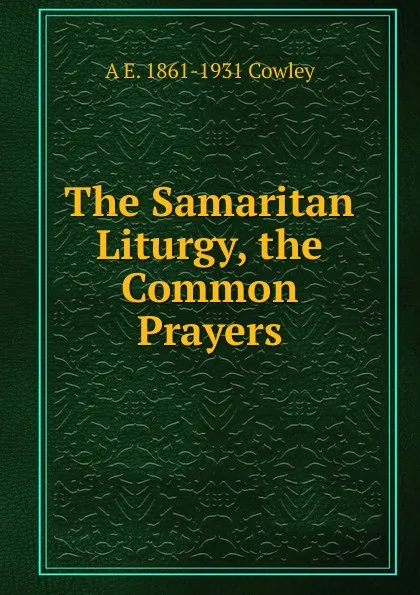 Обложка книги The Samaritan Liturgy, the Common Prayers, A E. 1861-1931 Cowley