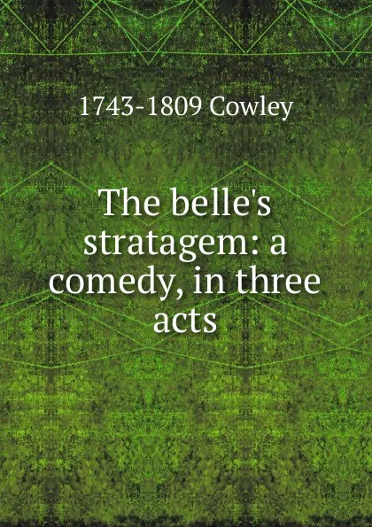 Обложка книги The belle.s stratagem: a comedy, in three acts, 1743-1809 Cowley