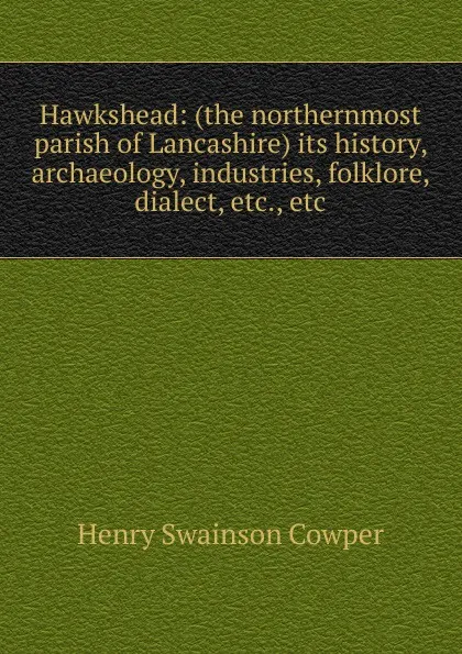 Обложка книги Hawkshead: (the northernmost parish of Lancashire) its history, archaeology, industries, folklore, dialect, etc., etc, Henry Swainson Cowper