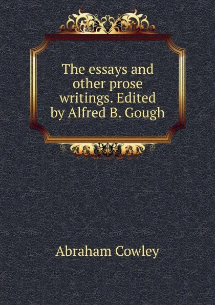 Обложка книги The essays and other prose writings. Edited by Alfred B. Gough, Abraham Cowley