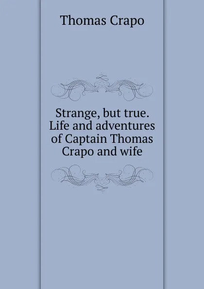 Обложка книги Strange, but true. Life and adventures of Captain Thomas Crapo and wife, Thomas Crapo