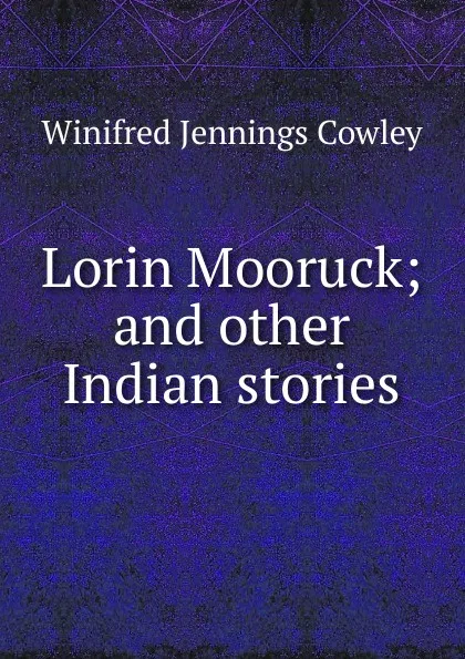 Обложка книги Lorin Mooruck; and other Indian stories, Winifred Jennings Cowley