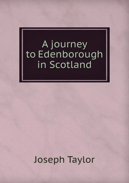 Обложка книги A journey to Edenborough in Scotland, Joseph Taylor