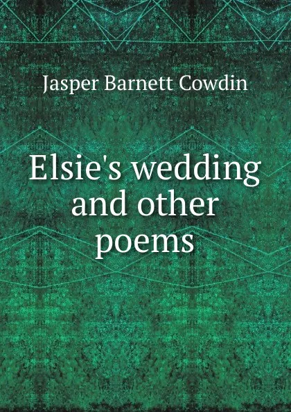 Обложка книги Elsie.s wedding and other poems, Jasper Barnett Cowdin