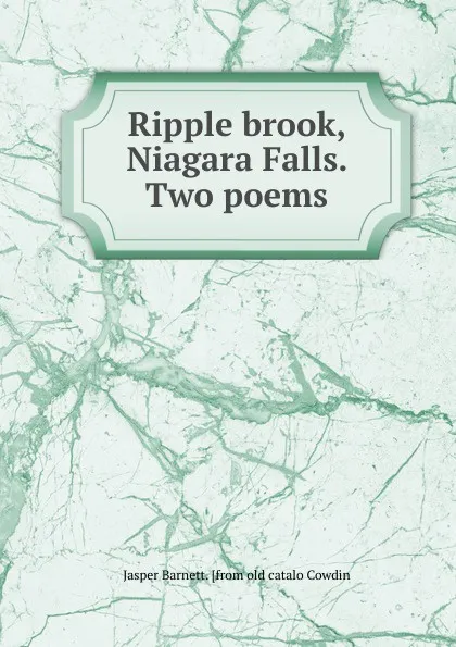 Обложка книги Ripple brook, Niagara Falls. Two poems, Jasper Barnett. [from old catalo Cowdin