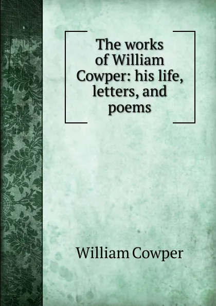 Обложка книги The works of William Cowper: his life, letters, and poems, Cowper William