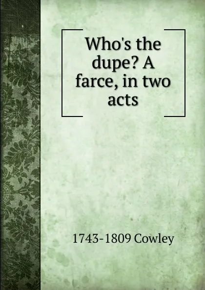 Обложка книги Who.s the dupe. A farce, in two acts, 1743-1809 Cowley