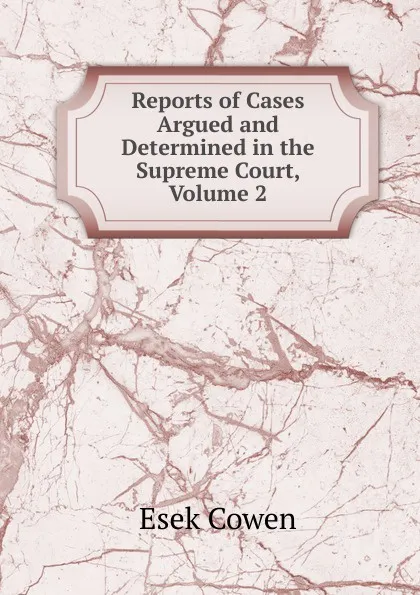 Обложка книги Reports of Cases Argued and Determined in the Supreme Court, Volume 2, Esek Cowen