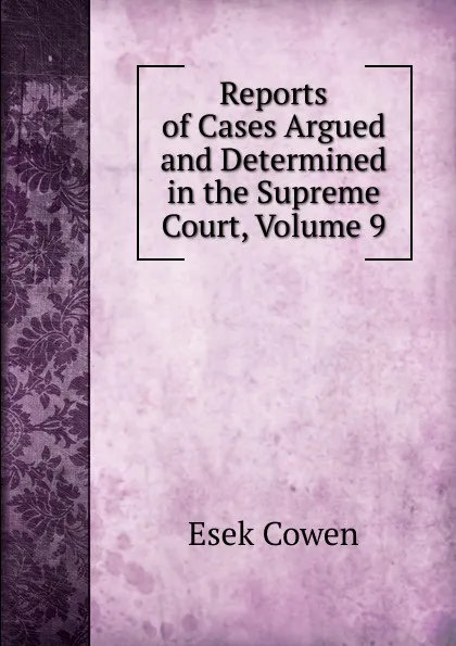 Обложка книги Reports of Cases Argued and Determined in the Supreme Court, Volume 9, Esek Cowen