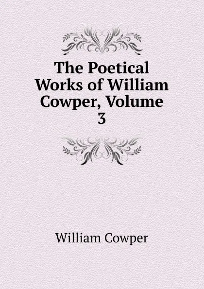 Обложка книги The Poetical Works of William Cowper, Volume 3, Cowper William