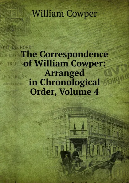 Обложка книги The Correspondence of William Cowper: Arranged in Chronological Order, Volume 4, Cowper William