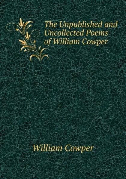 Обложка книги The Unpublished and Uncollected Poems of William Cowper, Cowper William