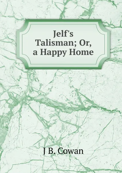 Обложка книги Jelf.s Talisman; Or, a Happy Home, J B. Cowan