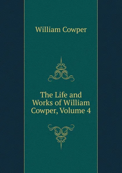 Обложка книги The Life and Works of William Cowper, Volume 4, Cowper William