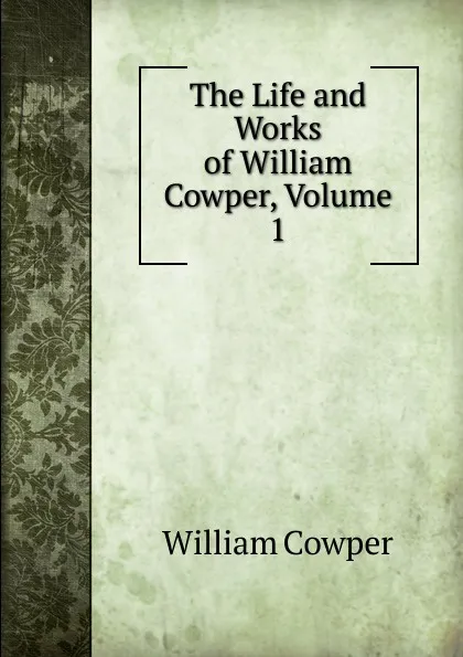 Обложка книги The Life and Works of William Cowper, Volume 1, Cowper William