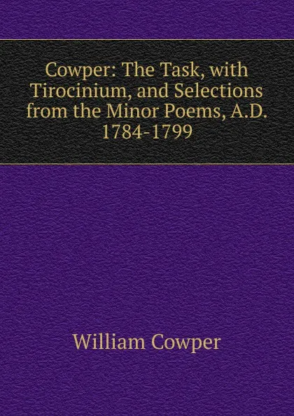 Обложка книги Cowper: The Task, with Tirocinium, and Selections from the Minor Poems, A.D. 1784-1799, Cowper William