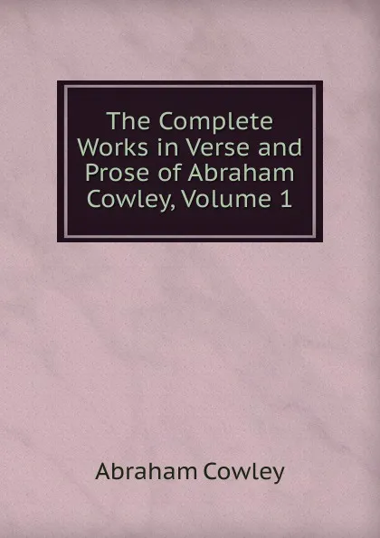 Обложка книги The Complete Works in Verse and Prose of Abraham Cowley, Volume 1, Abraham Cowley