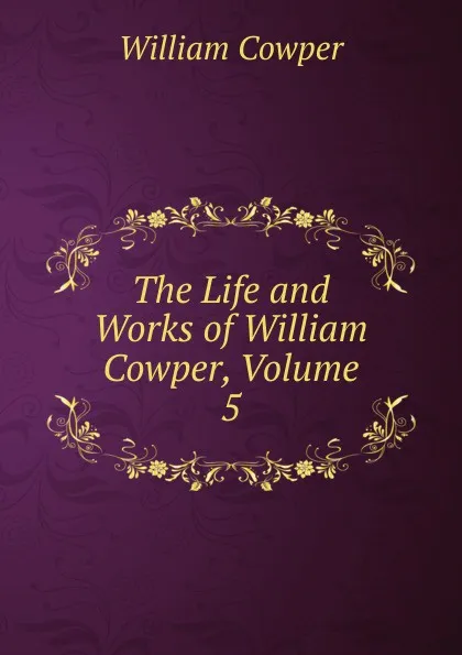 Обложка книги The Life and Works of William Cowper, Volume 5, Cowper William