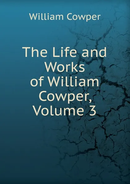 Обложка книги The Life and Works of William Cowper, Volume 3, Cowper William