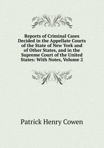 Обложка книги Reports of Criminal Cases Decided in the Appellate Courts of the State of New York and of Other States, and in the Supreme Court of the United States: With Notes, Volume 2, Patrick Henry Cowen