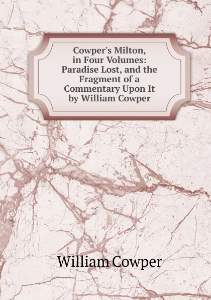 Обложка книги Cowper.s Milton, in Four Volumes: Paradise Lost, and the Fragment of a Commentary Upon It by William Cowper, Cowper William