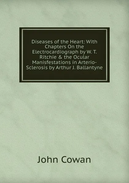 Обложка книги Diseases of the Heart: With Chapters On the Electrocardiograph by W. T. Ritchie . the Ocular Manisfestations in Arterio-Sclerosis by Arthur J. Ballantyne, John Cowan